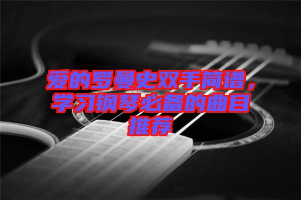 愛的羅曼史雙手簡譜，學(xué)習(xí)鋼琴必備的曲目推薦