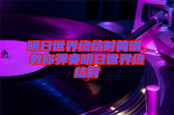 明日世界終結(jié)時簡譜，教你彈奏明日世界終結(jié)時
