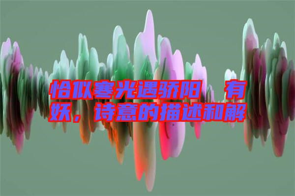 恰似寒光遇驕陽囧囧有妖，詩意的描述和解