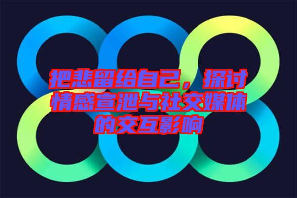 把悲留給自己，探討情感宣泄與社交媒體的交互影響