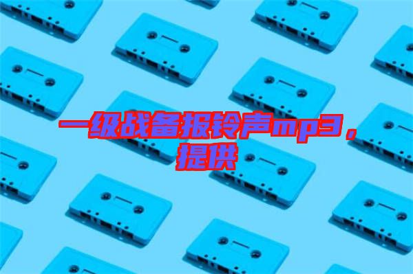 一級(jí)戰(zhàn)備報(bào)鈴聲mp3，提供