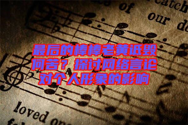 最后的棒棒老黃詆毀何苦？探討網(wǎng)絡(luò)言論對個人形象的影響