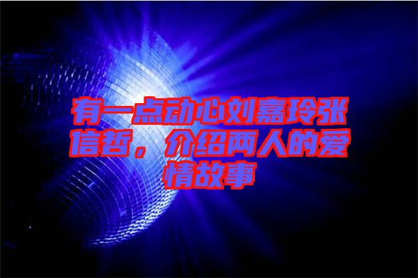 有一點(diǎn)動(dòng)心劉嘉玲張信哲，介紹兩人的愛情故事