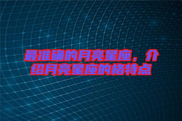 最準(zhǔn)確的月亮星座，介紹月亮星座的格特點(diǎn)