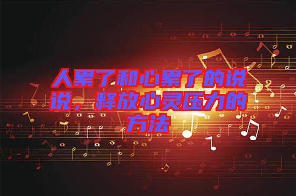 人累了和心累了的說(shuō)說(shuō)，釋放心靈壓力的方法