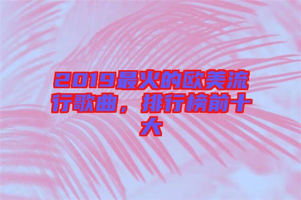 2019最火的歐美流行歌曲，排行榜前十大