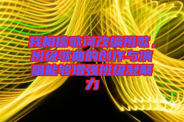 我相信歌詞改編班歌，班級(jí)歌曲的創(chuàng)作與演唱能夠增強(qiáng)班級(jí)凝聚力