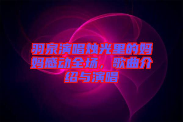 羽泉演唱燭光里的媽媽感動全場，歌曲介紹與演唱