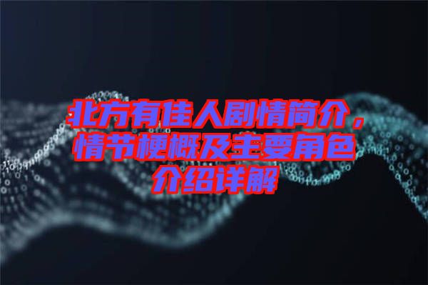 北方有佳人劇情簡(jiǎn)介，情節(jié)梗概及主要角色介紹詳解