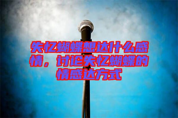 失憶蝴蝶想達(dá)什么感情，討論失憶蝴蝶的情感達(dá)方式
