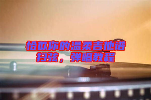 恰似你的溫柔吉他譜掃弦，彈唱教程