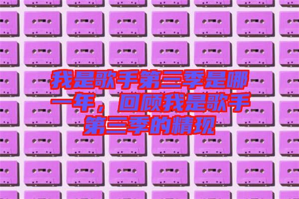 我是歌手第三季是哪一年，回顧我是歌手第三季的精現(xiàn)
