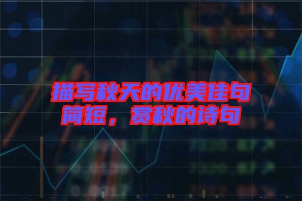 描寫秋天的優(yōu)美佳句簡(jiǎn)短，賞秋的詩(shī)句
