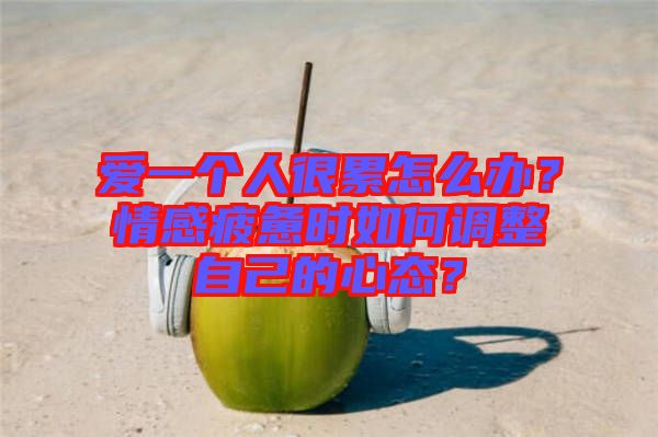 愛一個人很累怎么辦？情感疲憊時如何調(diào)整自己的心態(tài)？