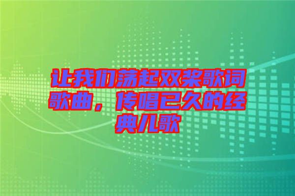 讓我們蕩起雙槳歌詞歌曲，傳唱已久的經(jīng)典兒歌