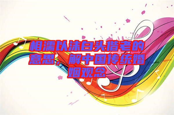 相濡以沫白頭偕老的意思，解中國(guó)傳統(tǒng)婚姻觀念