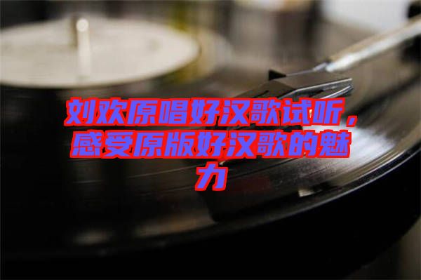 劉歡原唱好漢歌試聽，感受原版好漢歌的魅力