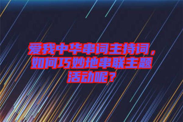 愛我中華串詞主持詞，如何巧妙地串聯(lián)主題活動呢？