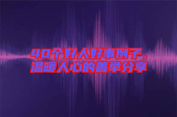 40個好人好事例子，溫暖人心的善舉分享