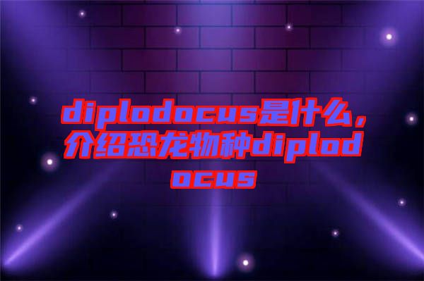 diplodocus是什么，介紹恐龍物種diplodocus