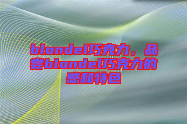 blondel巧克力，品嘗blondel巧克力的感和特色