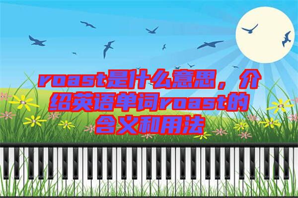 roast是什么意思，介紹英語(yǔ)單詞roast的含義和用法