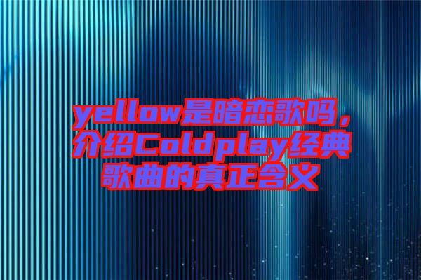 yellow是暗戀歌嗎，介紹Coldplay經(jīng)典歌曲的真正含義