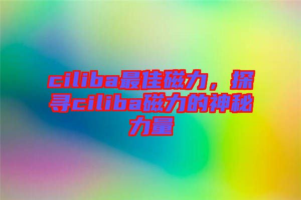 ciliba最佳磁力，探尋ciliba磁力的神秘力量