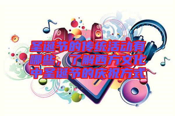 圣誕節(jié)的傳統(tǒng)活動有哪些，了解西方文化中圣誕節(jié)的慶祝方式