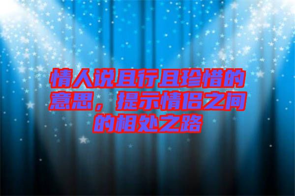 情人說且行且珍惜的意思，提示情侶之間的相處之路