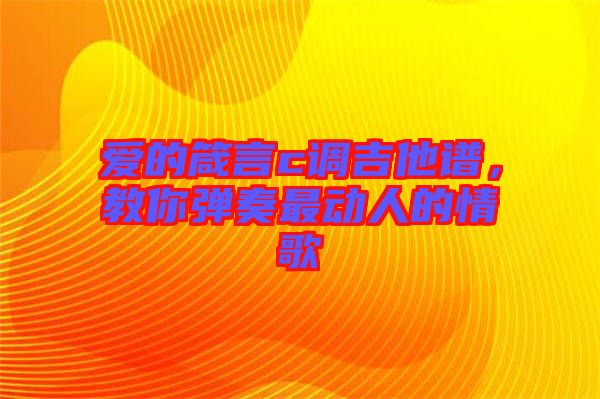 愛(ài)的箴言c調(diào)吉他譜，教你彈奏最動(dòng)人的情歌