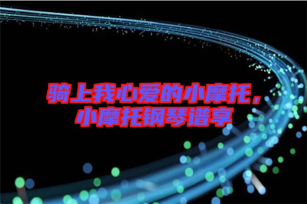 騎上我心愛的小摩托，小摩托鋼琴譜享
