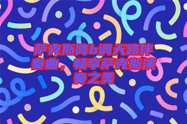 薩克斯降b調(diào)天路伴奏曲，暢享薩克斯演奏之美