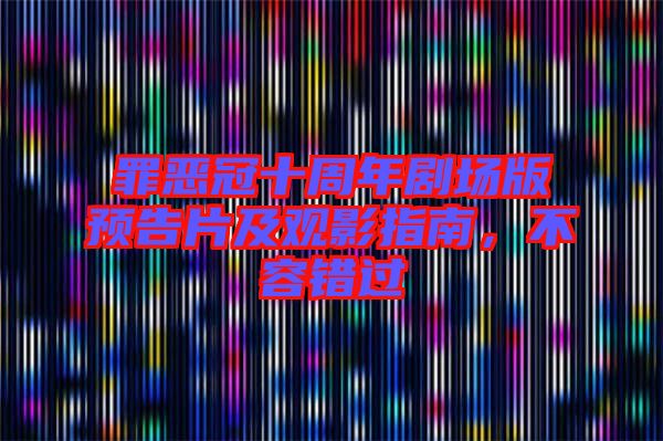 罪惡冠十周年劇場(chǎng)版預(yù)告片及觀影指南，不容錯(cuò)過(guò)