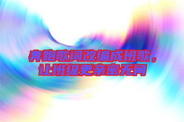 奔跑歌詞改編成班歌，讓班級(jí)更親密無(wú)間