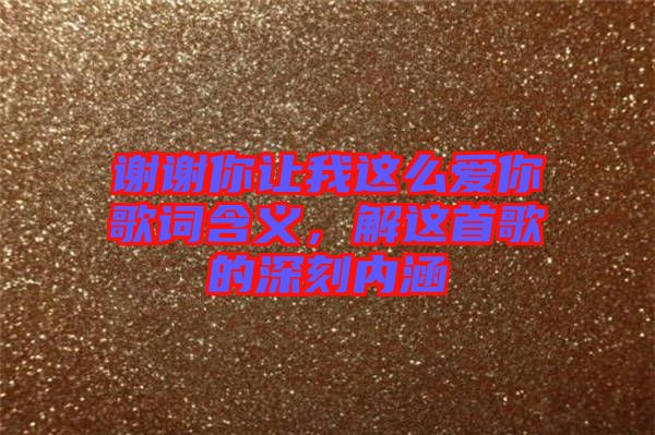 謝謝你讓我這么愛你歌詞含義，解這首歌的深刻內涵