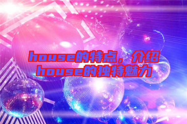 house的特點，介紹house的獨特魅力