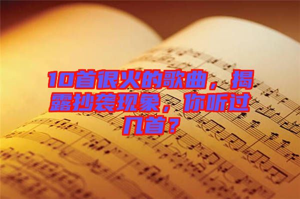 10首很火的歌曲，揭露抄襲現(xiàn)象，你聽過幾首？