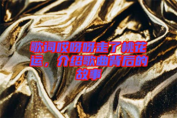 歌詞哎呀呀走了桃花運，介紹歌曲背后的故事