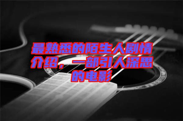 最熟悉的陌生人劇情介紹，一部引人深思的電影
