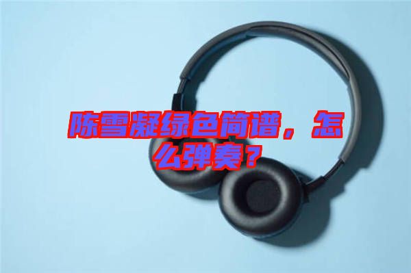 陳雪凝綠色簡譜，怎么彈奏？