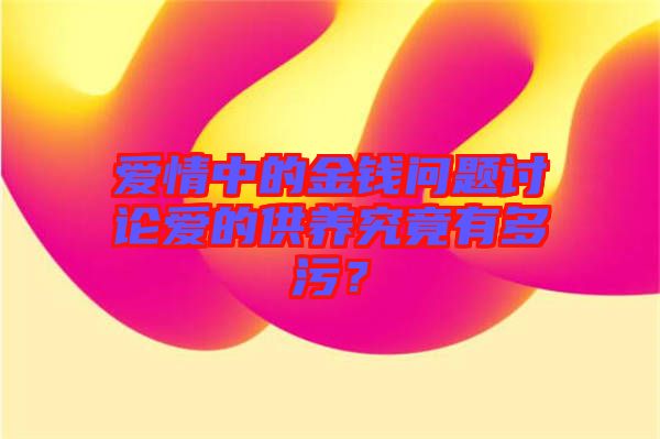 愛情中的金錢問題討論愛的供養(yǎng)究竟有多污？