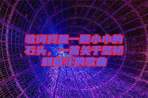 歌詞我是一顆小小的石頭，一首關(guān)于堅(jiān)韌和奮斗的歌曲