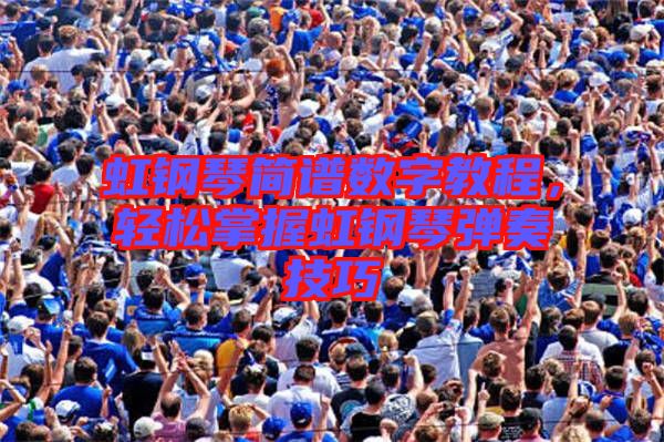 虹鋼琴簡譜數(shù)字教程，輕松掌握虹鋼琴彈奏技巧