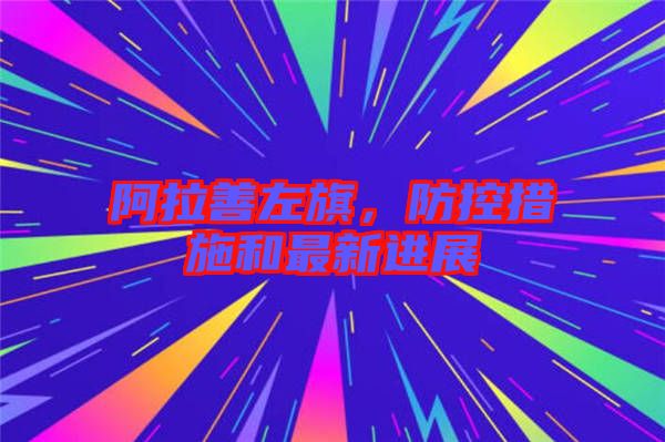 阿拉善左旗，防控措施和最新進展