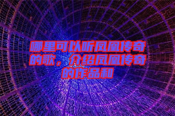 哪里可以聽鳳凰傳奇的歌，介紹鳳凰傳奇的作品和