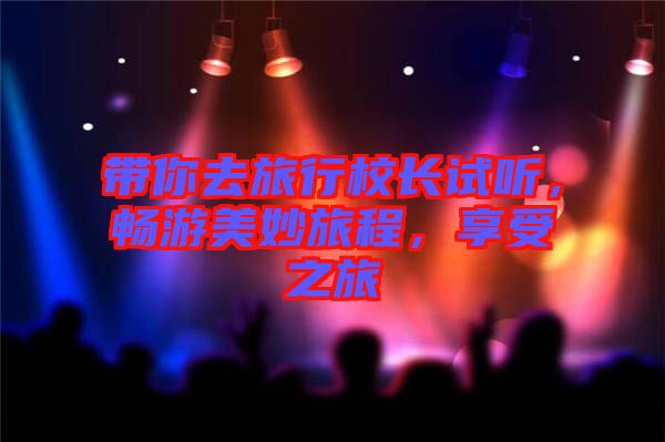 帶你去旅行校長(zhǎng)試聽(tīng)，暢游美妙旅程，享受之旅