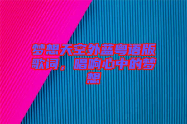 夢(mèng)想天空外藍(lán)粵語版歌詞，唱響心中的夢(mèng)想