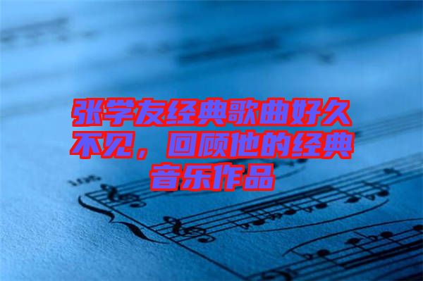 張學友經(jīng)典歌曲好久不見，回顧他的經(jīng)典音樂作品
