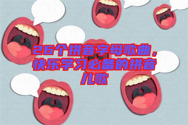 26個拼音字母歌曲，快樂學(xué)習(xí)必備的拼音兒歌
